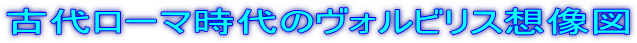 古代ローマ時代のヴォルビリス想像図