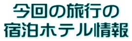 今回の旅行の 宿泊ホテル情報