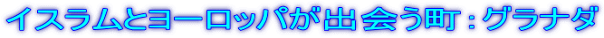 イスラムとヨーロッパが出会う町:グラナダ