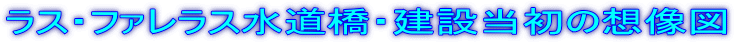 ラス・ファレラス水道橋・建設当初の想像図