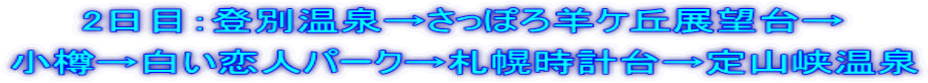 2日目：登別温泉→さっぽろ羊ケ丘展望台→ 小樽→白い恋人パーク→札幌時計台→定山峡温泉
