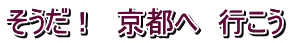 そうだ! 京都へ 行こう