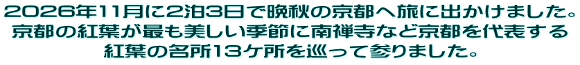 2026年11月に2泊3日で晩秋の京都へ旅に出かけました。 京都の紅葉が最も美しい季節に南禅寺など京都を代表する 紅葉の名所13ケ所を巡って参りました。